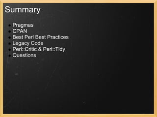 Summary
 Pragmas
 CPAN
 Best Perl Best Practices
 Legacy Code
 Perl::Critic & Perl::Tidy
 Questions
 