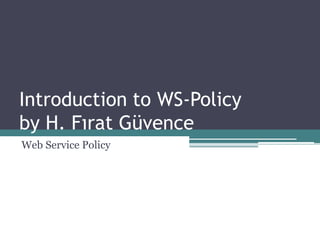 Introduction to WS-Policy
by H. Fırat Güvence
Web Service Policy
 