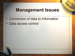 Management Issues
• Conversion of data to Information
• Data access control
 