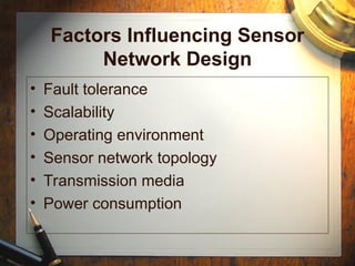 Factors Influencing Sensor
Network Design
• Fault tolerance
• Scalability
• Operating environment
• Sensor network topology
• Transmission media
• Power consumption
 