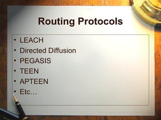 Routing Protocols
• LEACH
• Directed Diffusion
• PEGASIS
• TEEN
• APTEEN
• Etc…
 