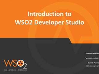 Software Engineer
Susankha Nirmala
Introduction to
WSO2 Developer Studio
Susinda Perera
Software Engineer
 