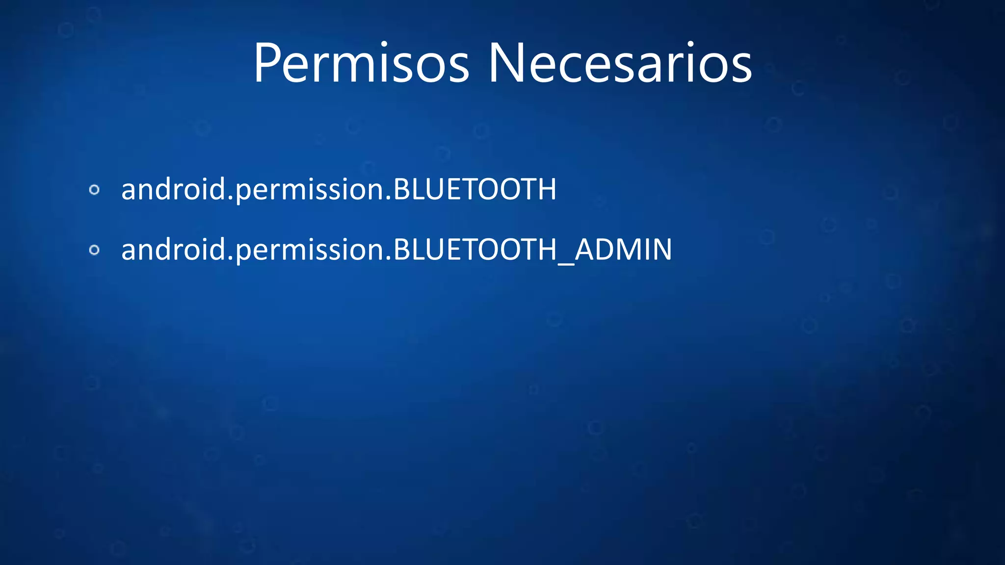 Permisos Necesarios
android.permission.BLUETOOTH
android.permission.BLUETOOTH_ADMIN
 