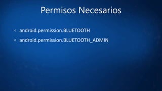 Permisos Necesarios
android.permission.BLUETOOTH
android.permission.BLUETOOTH_ADMIN
 