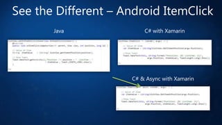 See the Different – Android ItemClick
Java

C# with Xamarin

C# & Async with Xamarin

 