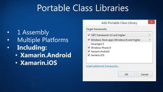 Portable Class Libraries
•
•
•

1 Assembly
Multiple Platforms
Including:
• Xamarin.Android
• Xamarin.iOS

 