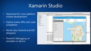 Xamarin Studio
• Optimized for cross-platform
mobile development
• Explore native APIs with code
completion
• World class Android and iOS
designers

• Powerful debugging on
simulator or device

 
