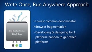 Write Once, Run Anywhere Approach
• Lowest common denominator
• Browser fragmentation
Black Box

• Developing & designing for 1
platform, happen to get other
platforms

 