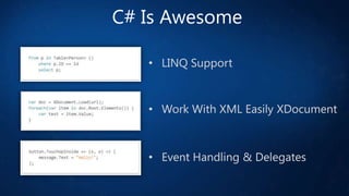C# Is Awesome
• LINQ Support

• Work With XML Easily XDocument

• Event Handling & Delegates

 
