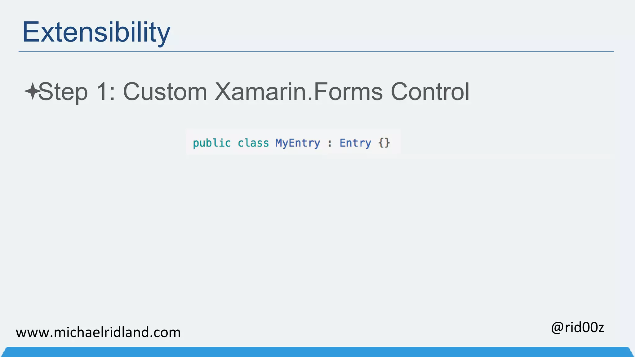 Extensibility Step 1: Custom Xamarin.Forms Control www.michaelridland.com @rid00z 