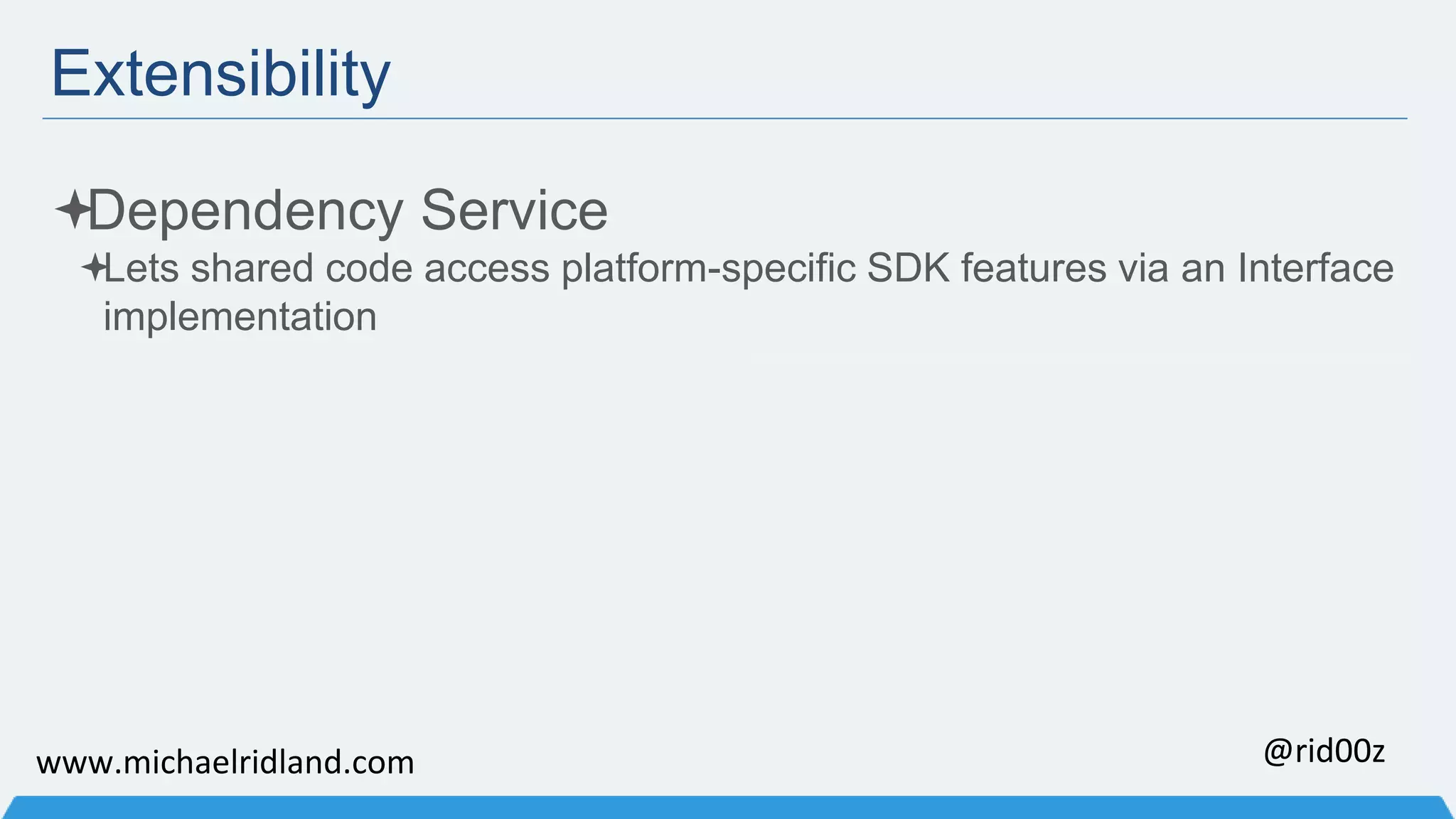 Extensibility Dependency Service Lets shared code access platform-specific SDK features via an Interface implementation www.michaelridland.com @rid00z 
