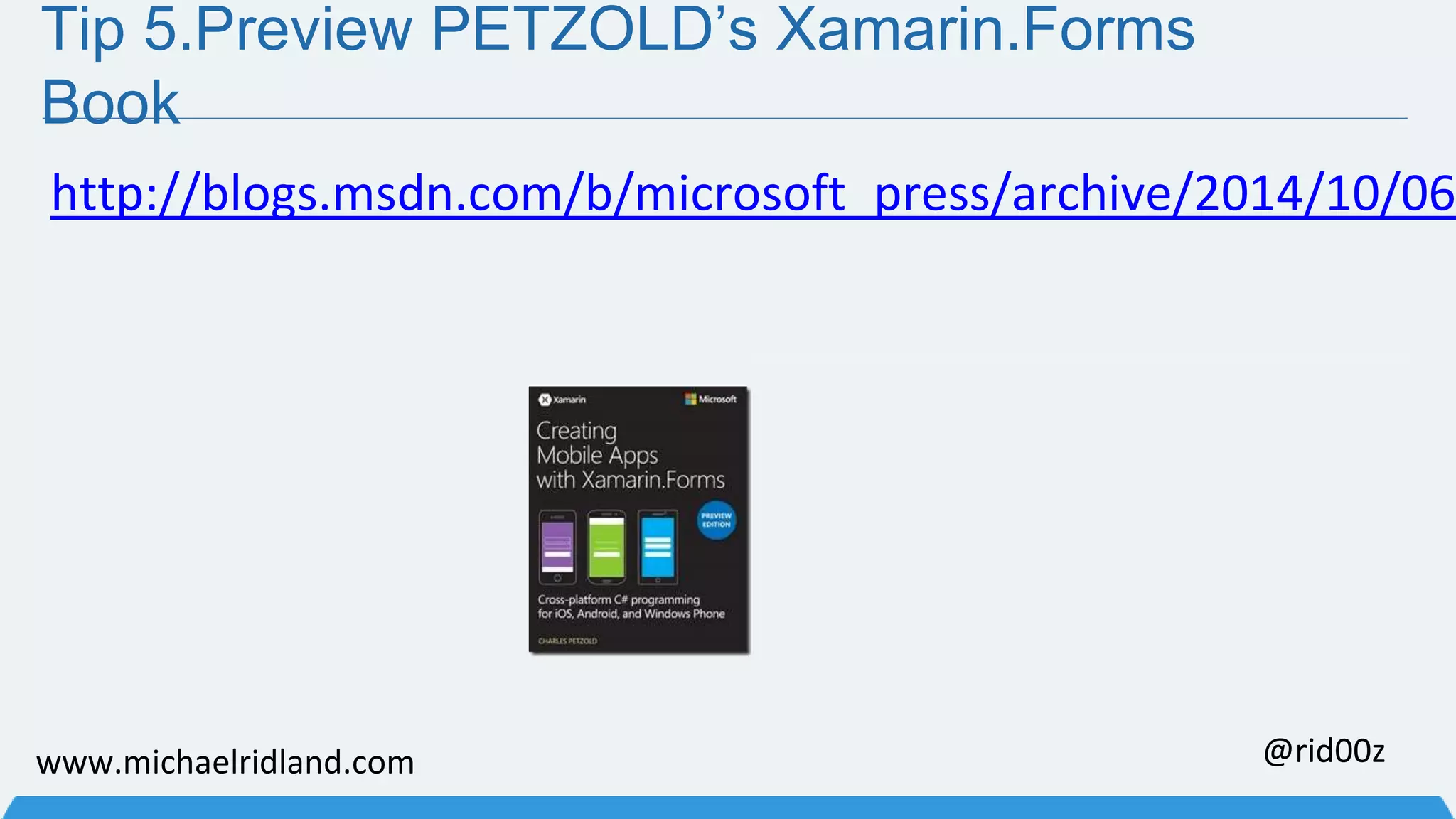 Tip 5.Preview PETZOLD’s Xamarin.Forms Book http://blogs.msdn.com/b/microsoft_press/archive/2014/10/06/www.michaelridland.com @rid00z 