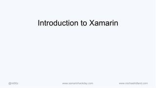 Introduction to Xamarin 
@rid00z www.xamarinhackday.com www.michaelridland.com 
 