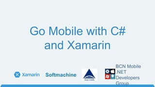 Go Mobile with C#
and Xamarin
BCN Mobile
.NET
Developers
Group
Softmachine
 