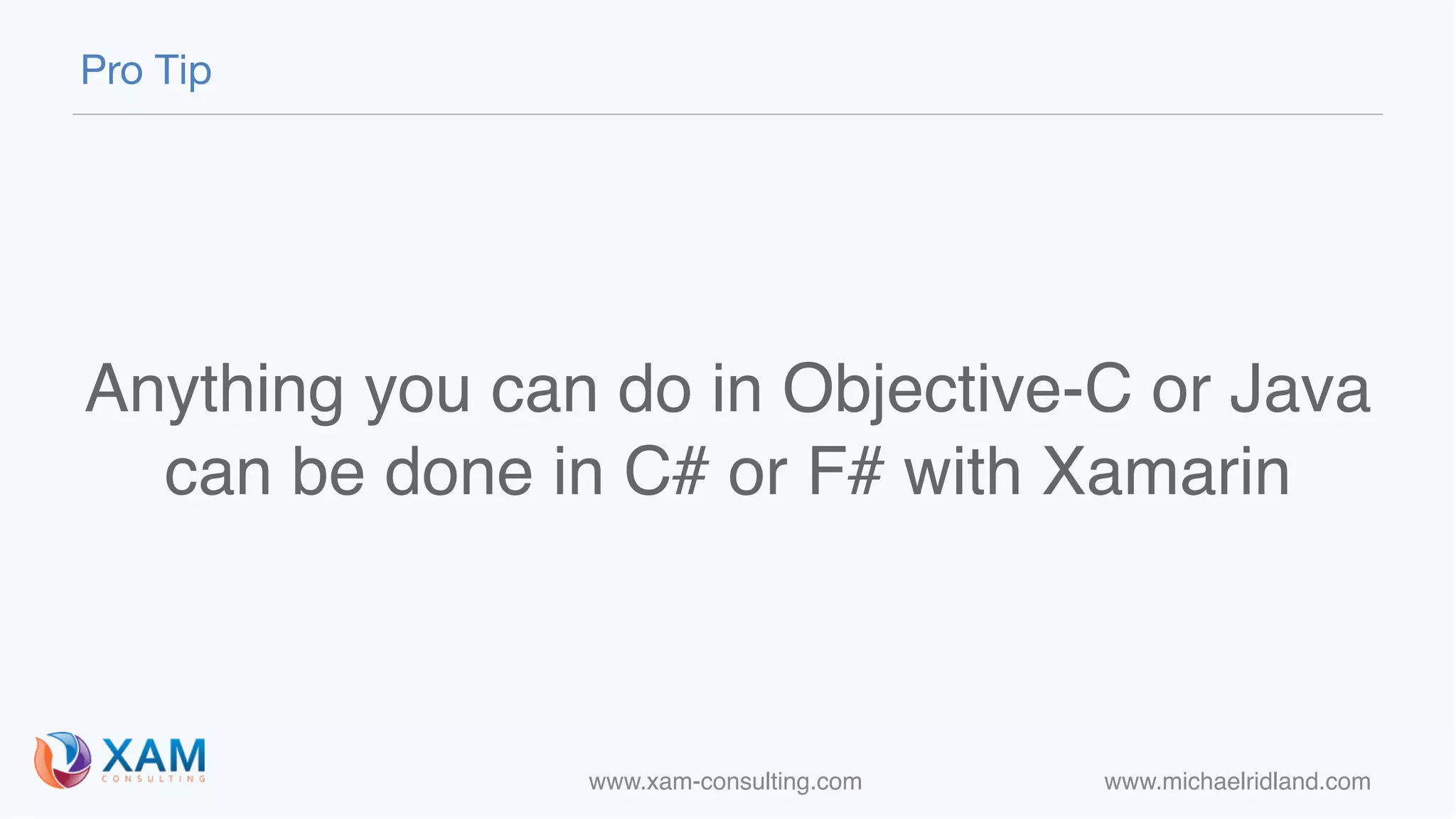 www.xam-consulting.com www.michaelridland.com
Anything you can do in Objective-C or Java  
can be done in C# or F# with Xamarin
Pro Tip
 
