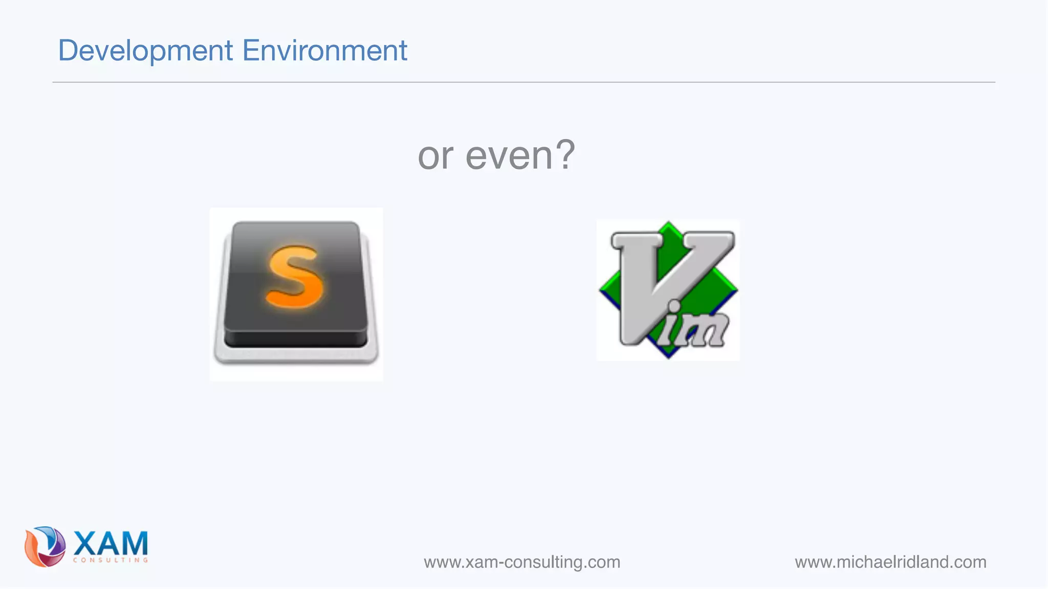 www.xam-consulting.com www.michaelridland.com
Development Environment
or even?
 