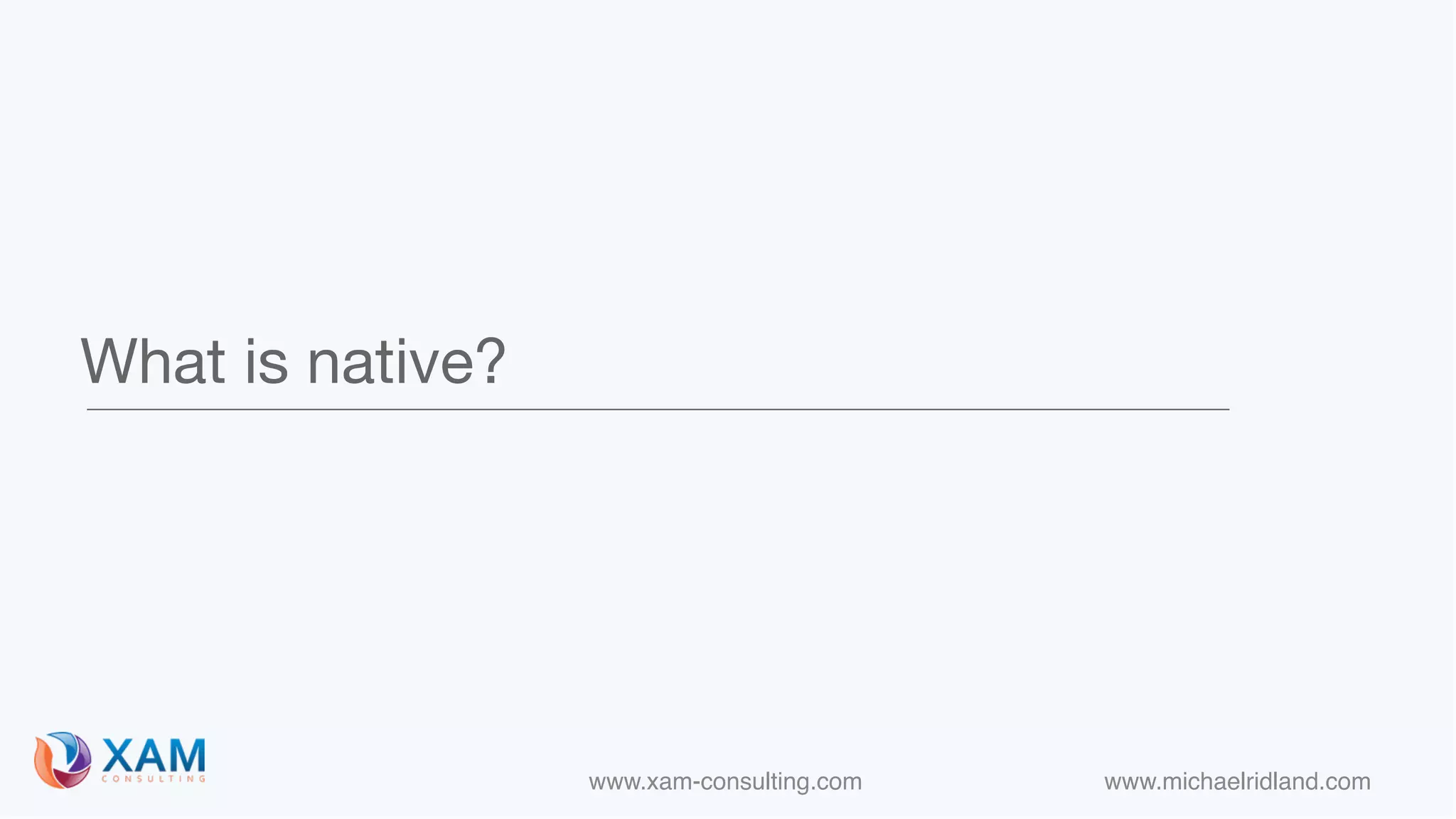 www.xam-consulting.com www.michaelridland.com
What is native?
 