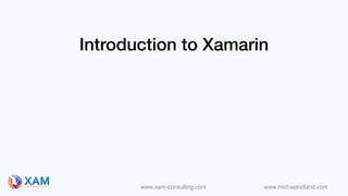 www.xam-consulting.com www.michaelridland.com
Introduction to Xamarin
 