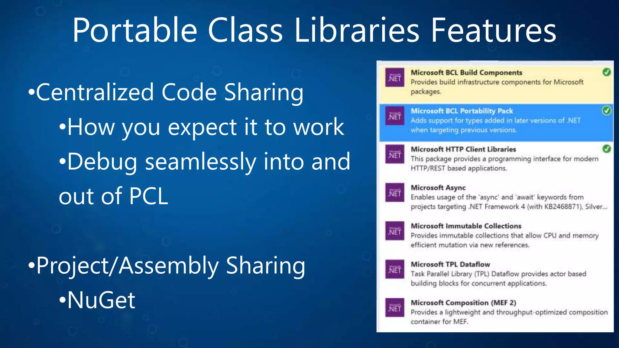 Portable Class Libraries Features
•Centralized Code Sharing
•How you expect it to work
•Debug seamlessly into and
out of PCL
•Project/Assembly Sharing
•NuGet
 