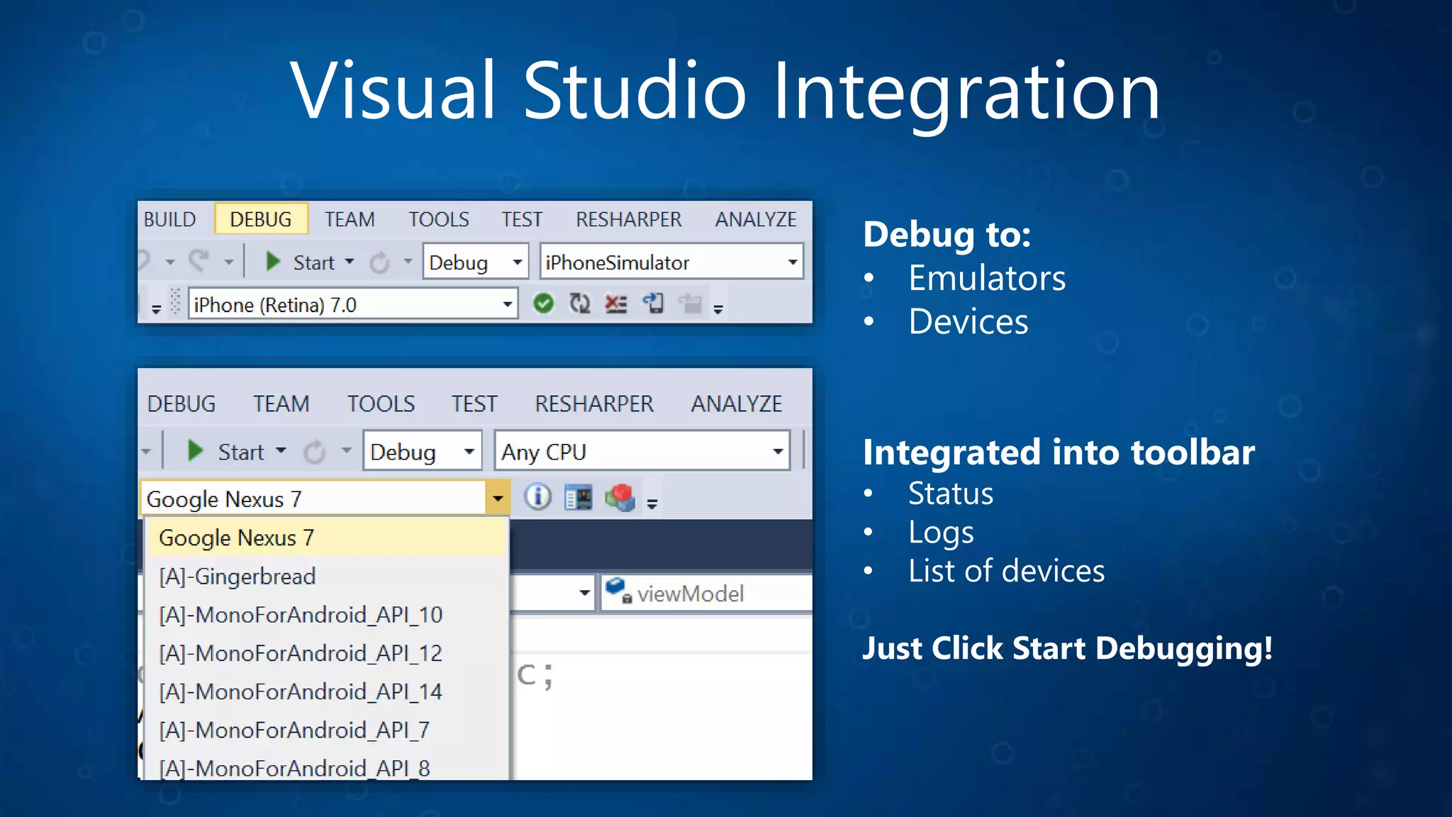 Visual Studio Integration
Debug to:
• Emulators
• Devices
Integrated into toolbar
• Status
• Logs
• List of devices
Just Click Start Debugging!
 