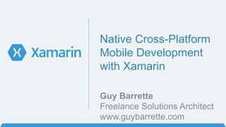 Native Cross-Platform
Mobile Development
with Xamarin
Freelance Solutions Architect
www.guybarrette.com
Guy Barrette
 