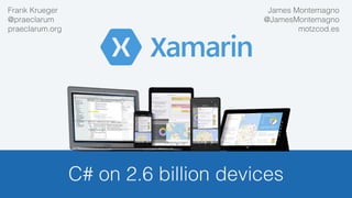 C# on 2.6 billion devices!
James Montemagno!
@JamesMontemagno!
motzcod.es!
!
Frank Krueger!
@praeclarum!
praeclarum.org!
 