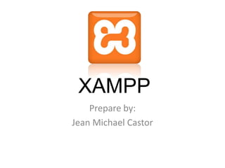 XAMPP
Prepare by:
Jean Michael Castor
 