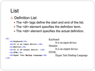 List
3. Definition List
 The <dl> tags define the start and end of the list.
 The <dt> element specifies the definition term.
 The <dd> element specifies the actual definition.
 
