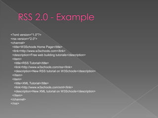 <?xml version="1.0"?>
<rss version="2.0">
<channel>
 <title>W3Schools Home Page</title>
 <link>http://www.w3schools.com</link>
 <description>Free web building tutorials</description>
 <item>
   <title>RSS Tutorial</title>
   <link>http://www.w3schools.com/rss</link>
   <description>New RSS tutorial on W3Schools</description>
 </item>
 <item>
   <title>XML Tutorial</title>
   <link>http://www.w3schools.com/xml</link>
   <description>New XML tutorial on W3Schools</description>
 </item>
</channel>
</rss>
 