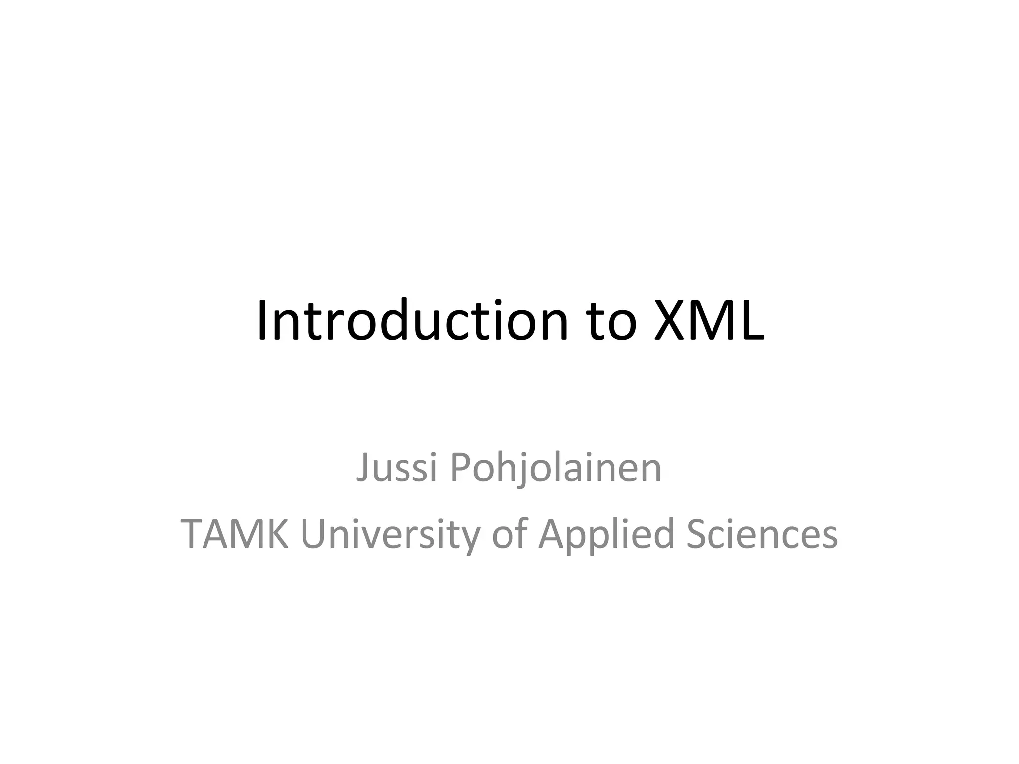 Introduction to XML Jussi Pohjolainen TAMK University of Applied Sciences 
