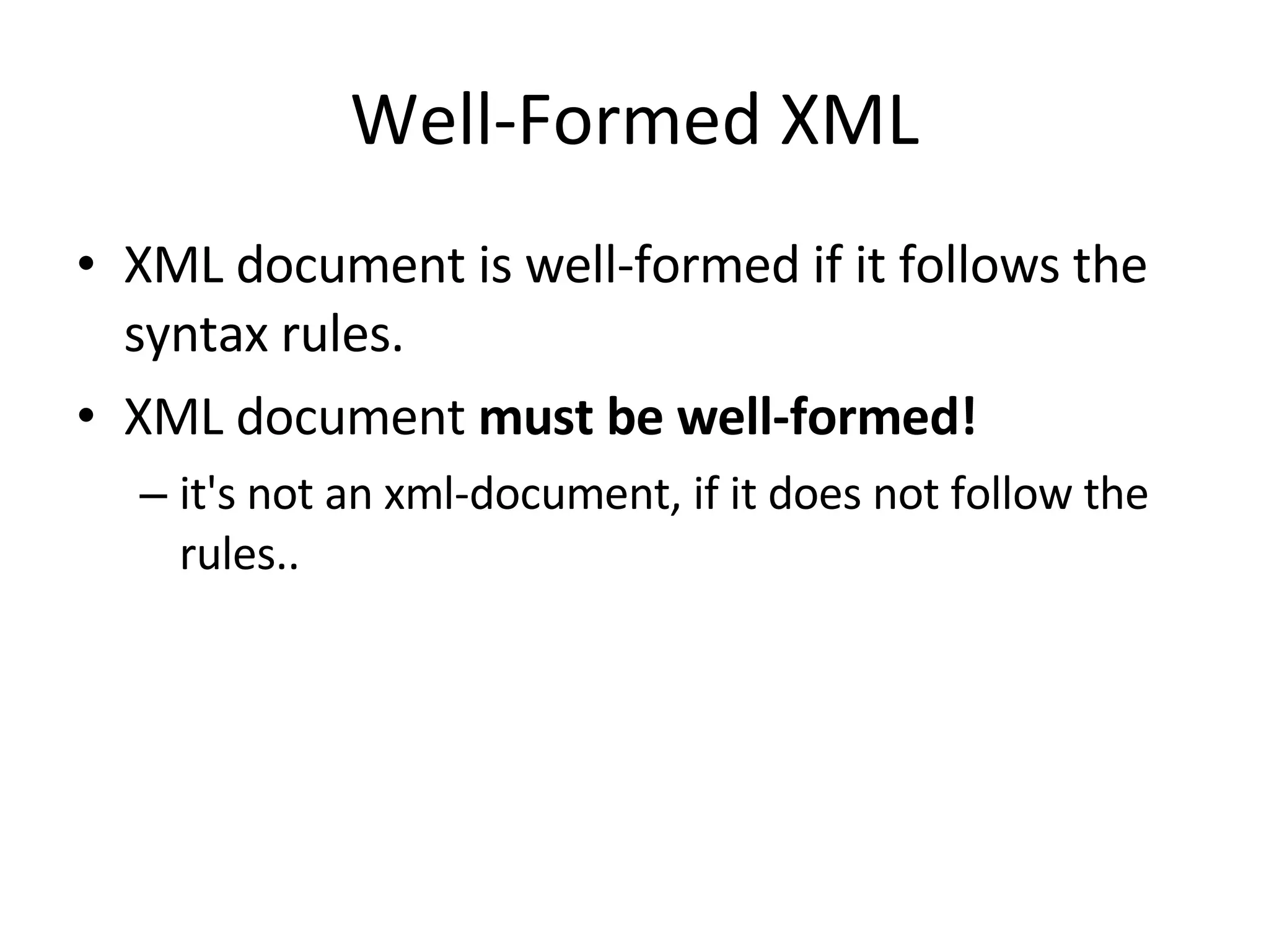 Well-Formed XML XML document is well-formed if it follows the syntax rules. XML document must be well-formed! it's not an xml-document, if it does not follow the rules.. 