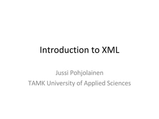 Introduction to XML Jussi Pohjolainen TAMK University of Applied Sciences 