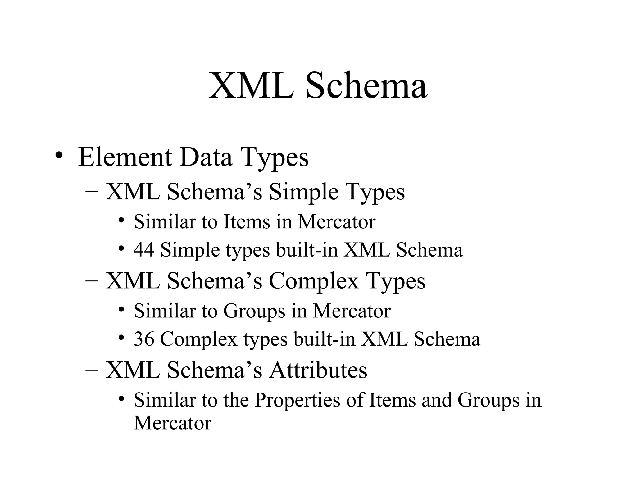 XML Schema Element Data Types XML Schema’s Simple Types Similar to Items in Mercator 44 Simple types built-in XML Schema XML Schema’s Complex Types Similar to Groups in Mercator 36 Complex types built-in XML Schema XML Schema’s Attributes Similar to the Properties of Items and Groups in Mercator 