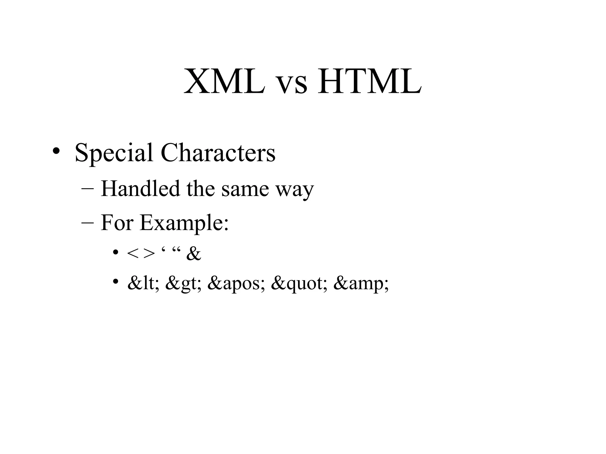 XML vs HTML Special Characters Handled the same way For Example: < > ‘ “ & &lt; &gt; &apos; &quot; &amp;  