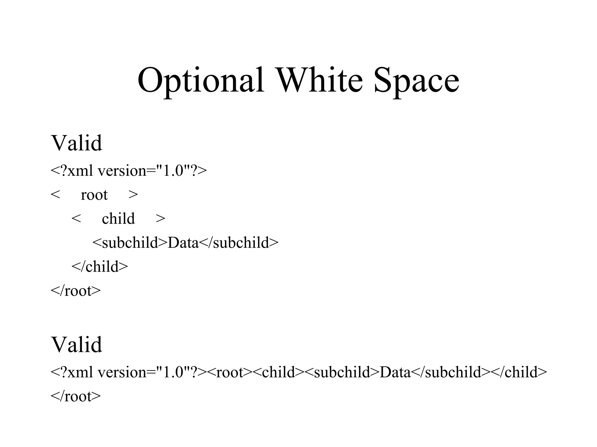 Optional White Space Valid <?xml version=&quot;1.0&quot;?> <  root  > <  child  > <subchild>Data</subchild> </child> </root> Valid <?xml version=&quot;1.0&quot;?><root><child><subchild>Data</subchild></child> </root> 