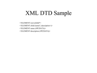 XML DTD Sample <!ELEMENT root (child)*> <!ELEMENT child (name?, description+)> <!ELEMENT name (#PCDATA)> <!ELEMENT description (#PCDATA)> 