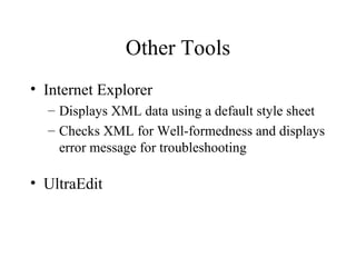 Other Tools Internet Explorer Displays XML data using a default style sheet Checks XML for Well-formedness and displays error message for troubleshooting UltraEdit 