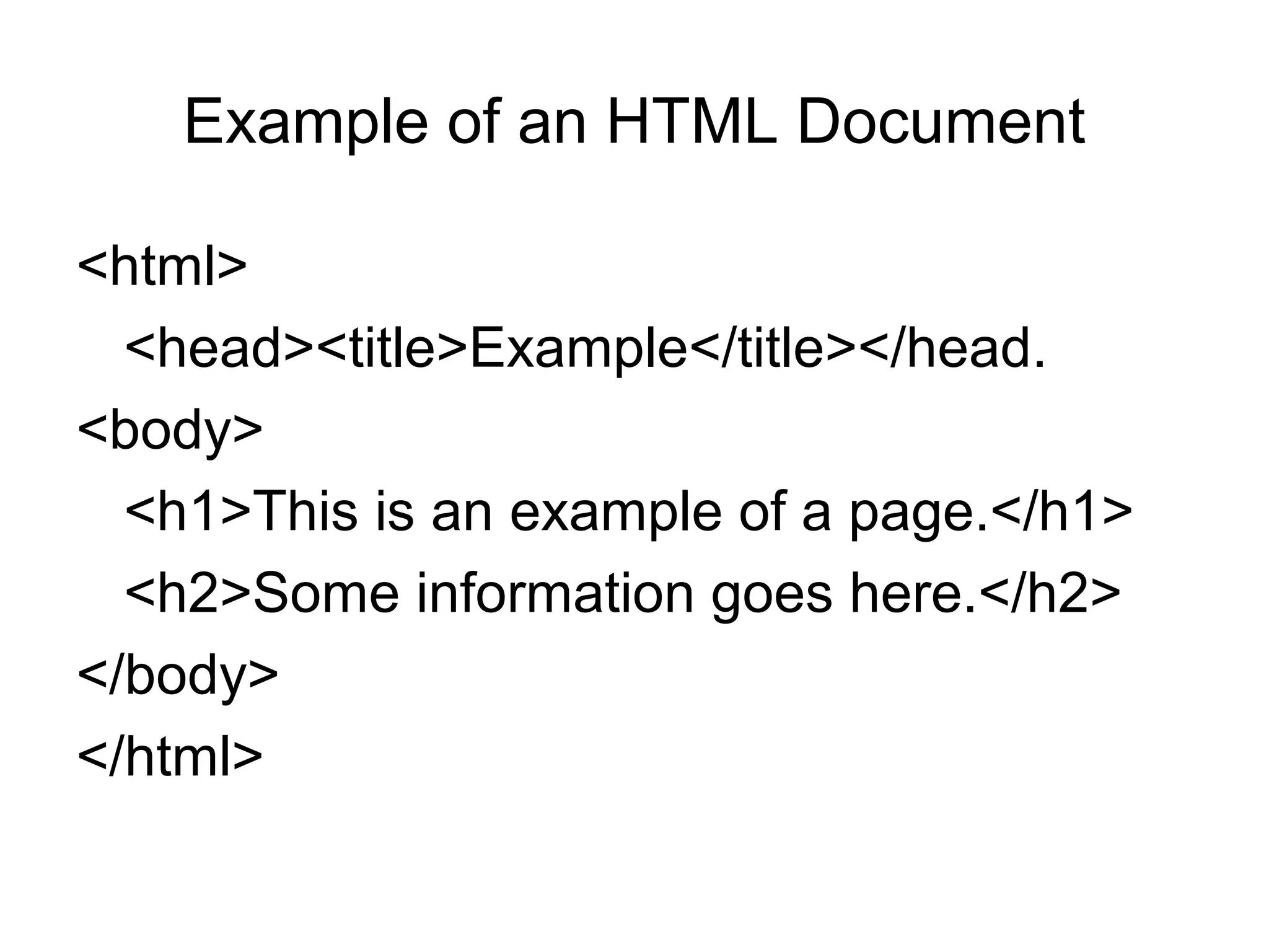 Example of an HTML Document
<html>
<head><title>Example</title></head.
<body>
<h1>This is an example of a page.</h1>
<h2>Some information goes here.</h2>
</body>
</html>
 