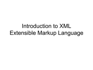Introduction to XML
Extensible Markup Language
 