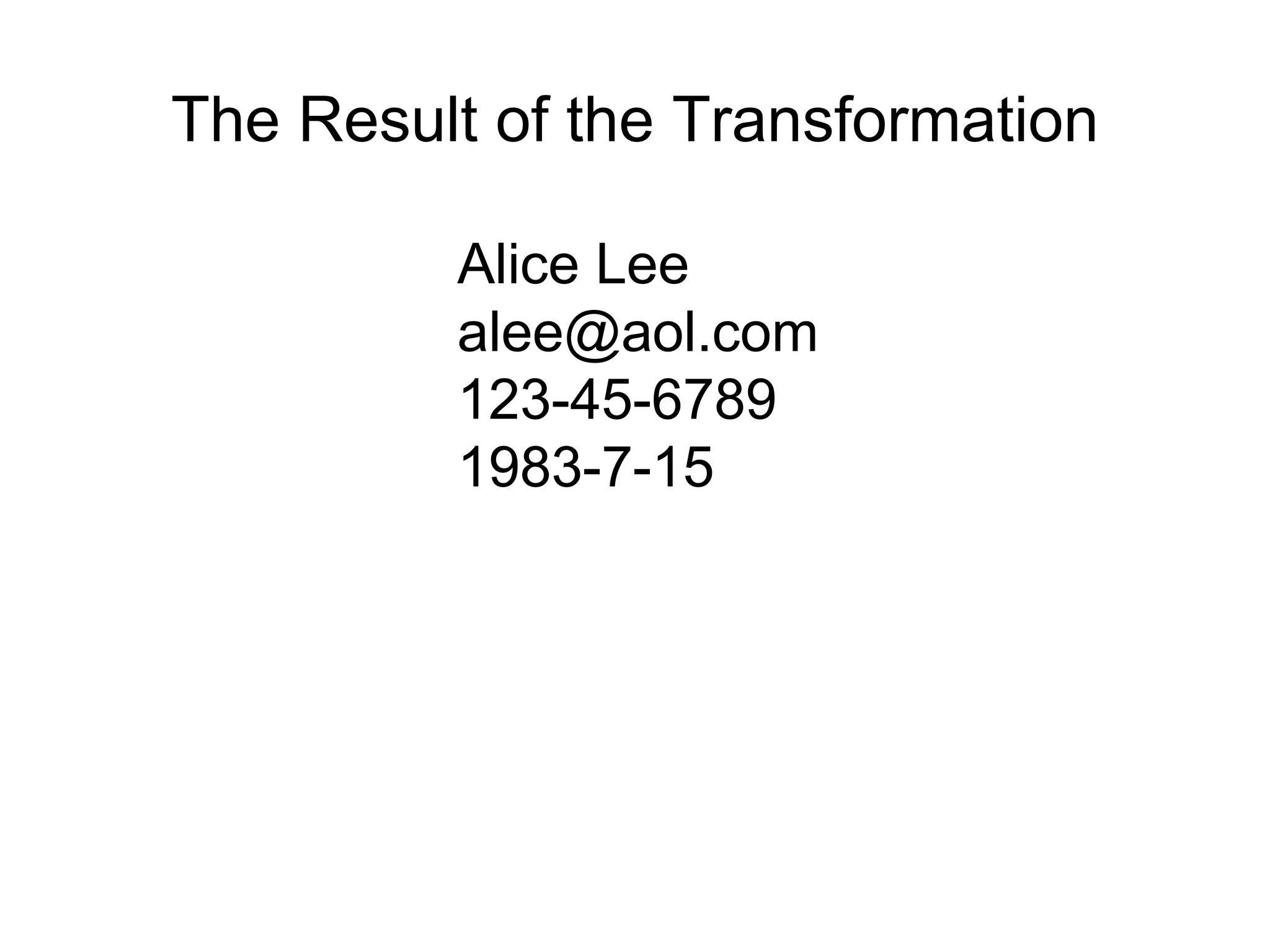 The Result of the Transformation
Alice Lee
alee@aol.com
123-45-6789
1983-7-15
 