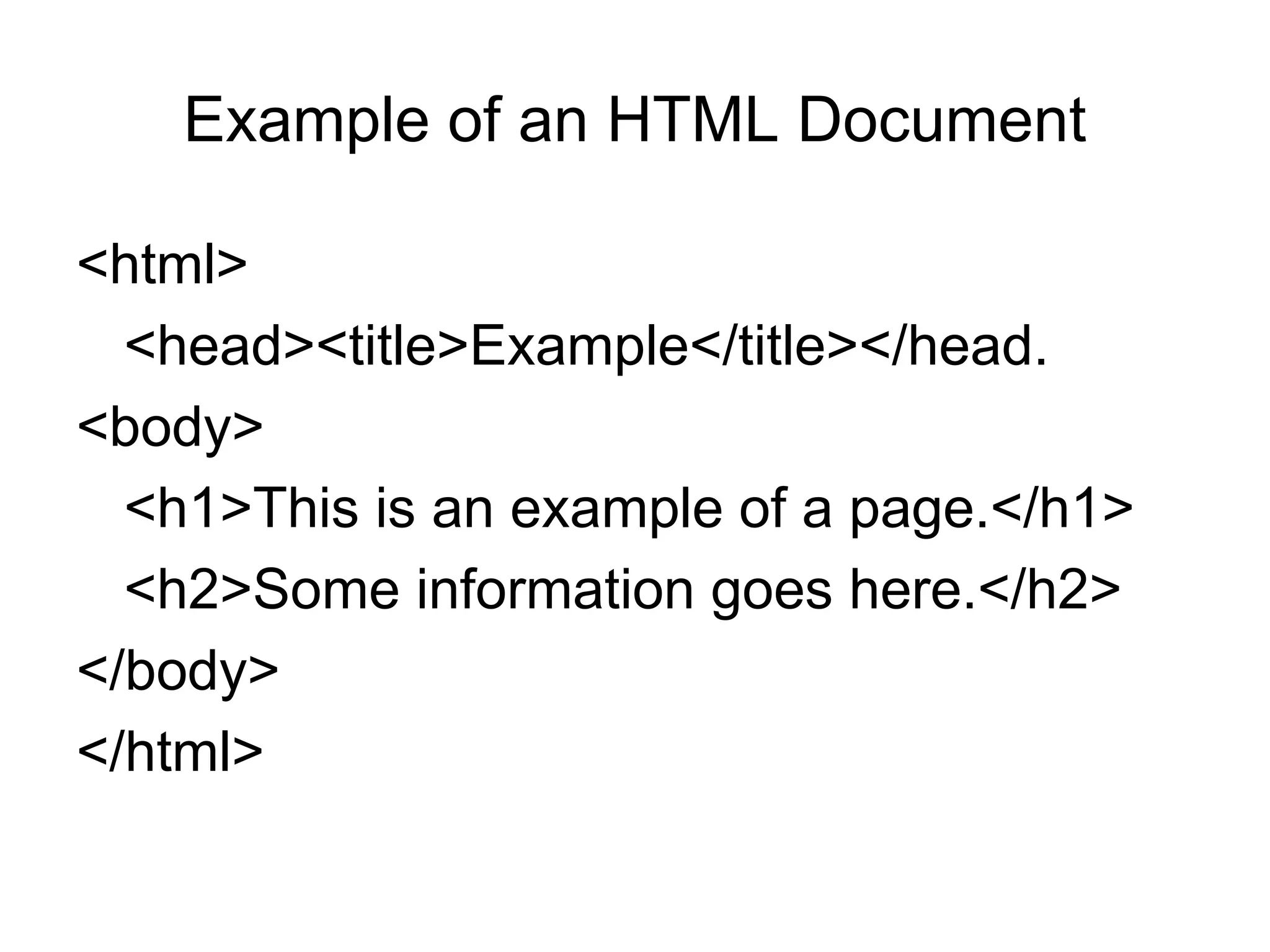 Example of an HTML Document
<html>
<head><title>Example</title></head.
<body>
<h1>This is an example of a page.</h1>
<h2>Some information goes here.</h2>
</body>
</html>
 