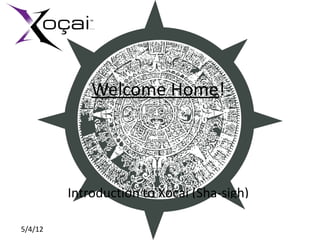 Welcome Home!




         Introduction to Xocai (Sha-sigh)

5/4/12
 