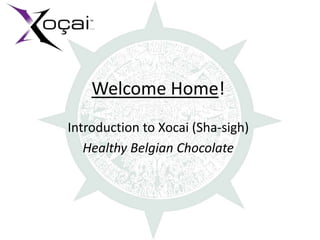 Welcome Home!
Introduction to Xocai (Sha-sigh)
   Healthy Belgian Chocolate
 
