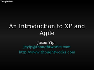 An Introduction to XP and Agile Jason Yip,  [email_address] http:// www.thoughtworks.com 