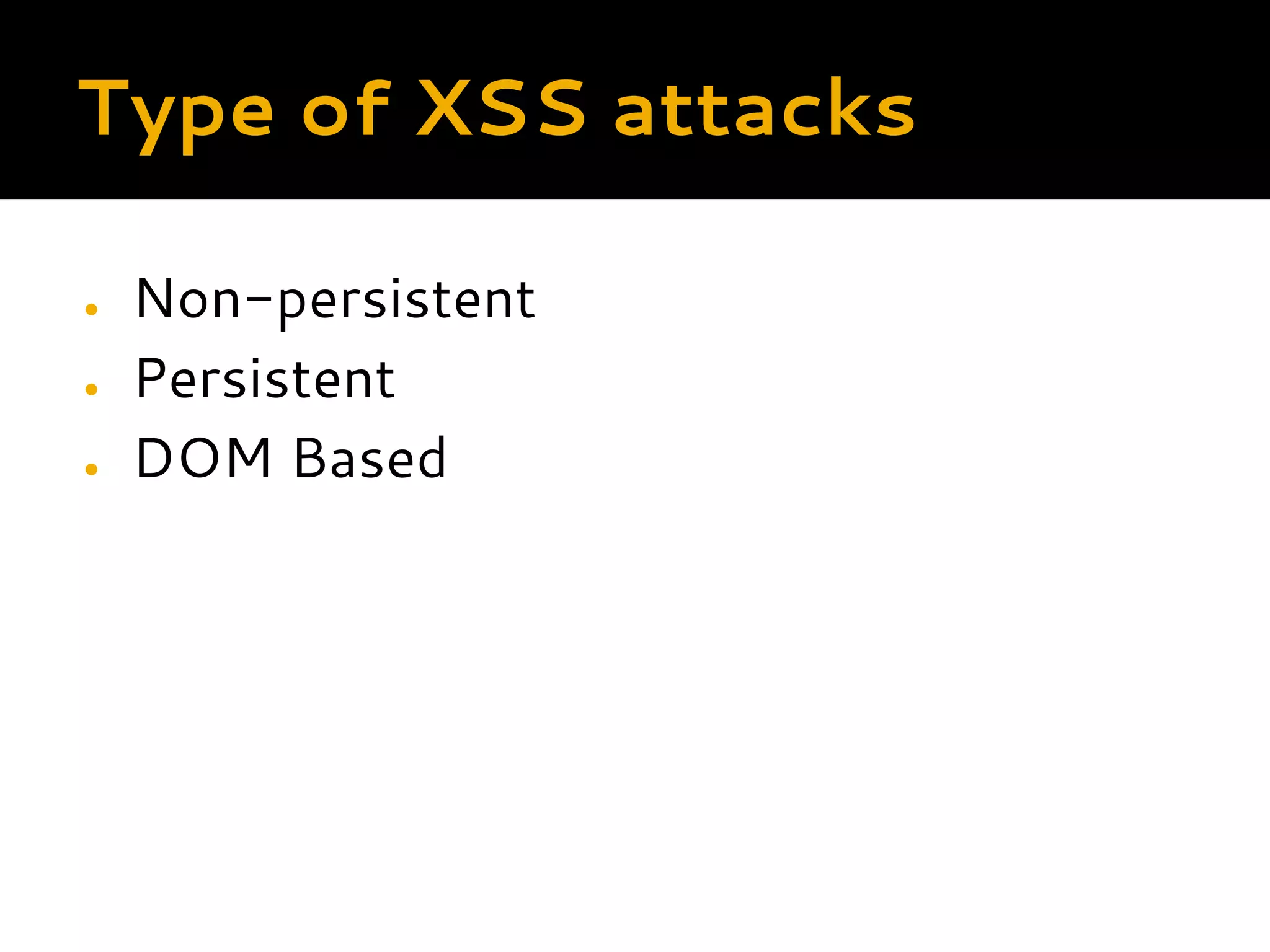 Type of XSS attacks ● Non-persistent ● Persistent ● DOM Based 