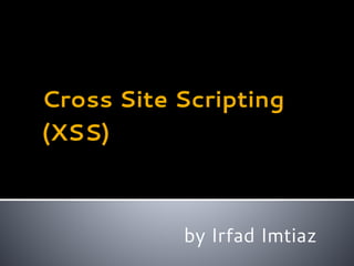 Cross Site Scripting
(XSS)
by Irfad Imtiaz
 