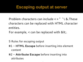 Escaping output at server
Problem characters can include < > " ‘  &.These
characters can be replaced with HTML character
e...