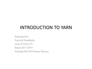 INTRODUCTION TO YARN
Submitted by
Name:B.Nandhitha
Class:II M.Sc CS
Batch:2017-2019
Incharge:Ms.M.Florance Dayana
 