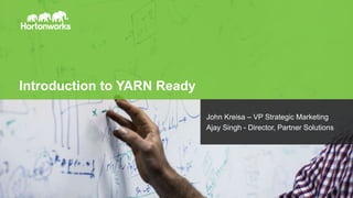 Page1 © Hortonworks Inc. 2011 – 2014. All Rights Reserved
Introduction to YARN Ready
John Kreisa – VP Strategic Marketing
Ajay Singh - Director, Partner Solutions
 