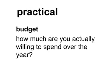 practical
budget
how much are you actually
willing to spend over the
year?
 
